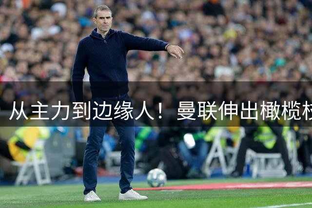 从主力到边缘人！曼联伸出橄榄枝，租借巴萨22岁5000万飞翼