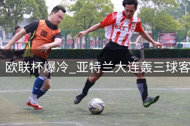 欧联杯爆冷 亚特兰大连轰三球客场完胜利物浦