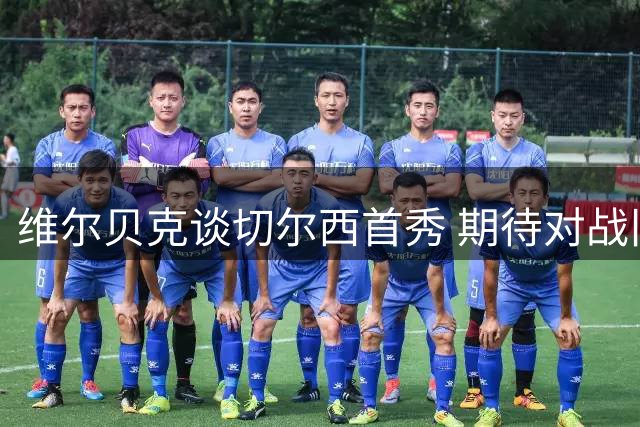维尔贝克谈切尔西首秀 期待对战旧主布莱顿