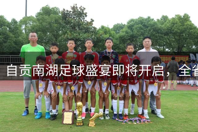 自贡南湖足球盛宴即将开启，全省劲旅齐聚争锋