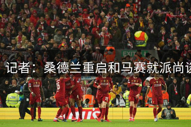 记者：桑德兰重启和马赛就派尚谈判，交易总价或达4000万欧