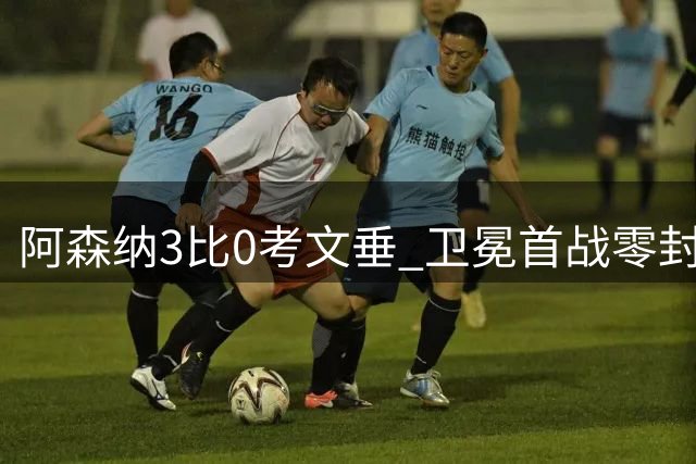 阿森纳3比0考文垂 卫冕首战零封强势启航