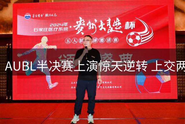 AUBL半决赛上演惊天逆转 上交两分险胜清华挺进决赛