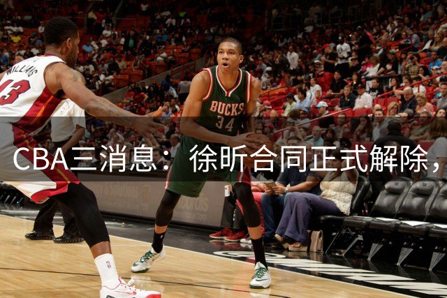 CBA三消息：徐昕合同正式解除，徐杰带队力克香港球队，奥莫特主动寻求加盟机会