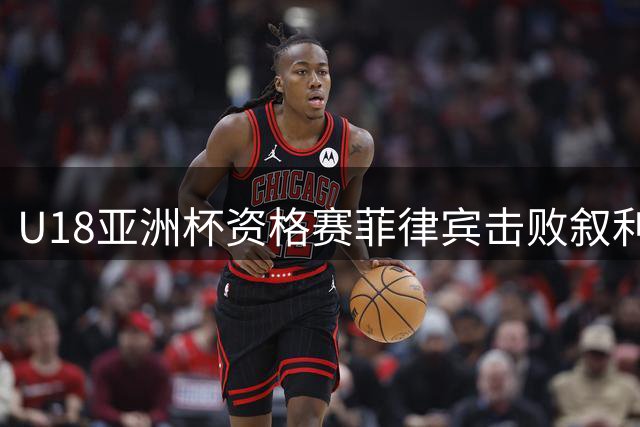 U18亚洲杯资格赛菲律宾击败叙利亚 八强战对阵中国