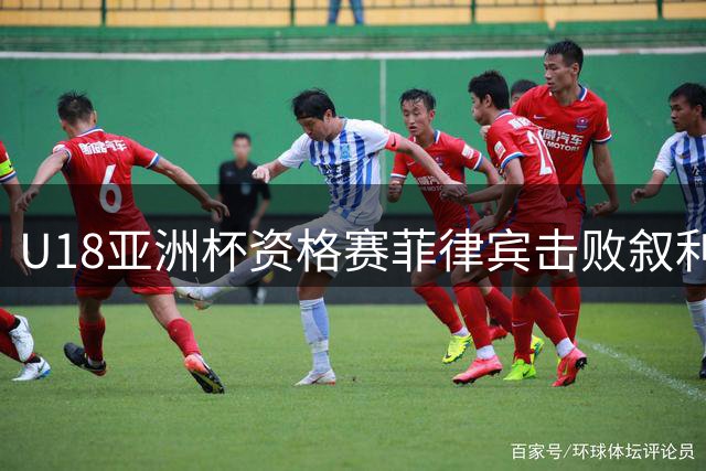 U18亚洲杯资格赛菲律宾击败叙利亚 八强战对阵中国
